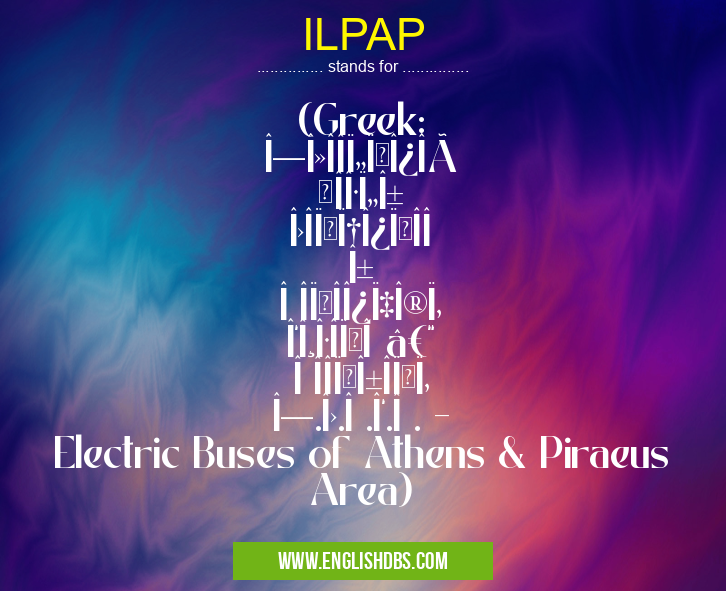 ILPAP means (Greek: ΗλεκτÏοκίνητα ΛεωφοÏεία ΠεÏιοχής Αθηνών – ΠειÏαιώς Η.Λ.Î .Α.Î . - Electric Buses of Athens & Piraeus Area) ILPAP