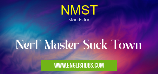 NMST means Nerf Master Suck Town NMST