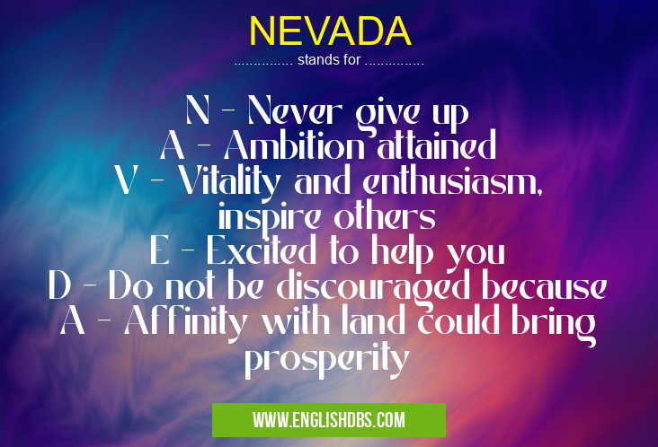 NEVADA means N - Never give up
A - Ambition attained
V - Vitality and enthusiasm, inspire others
E - Excited to help you
D - Do not be discouraged because
A - Affinity with land could bring prosperity NEVADA
