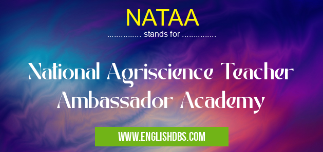 NATAA means National Agriscience Teacher Ambassador Academy NATAA