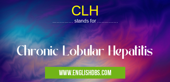 CLH means Chronic Lobular Hepatitis CLH