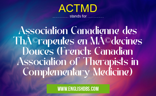 ACTMD means Association Canadienne des Thérapeutes en Médecines Douces (French: Canadian Association of Therapists in Complementary Medicine) ACTMD