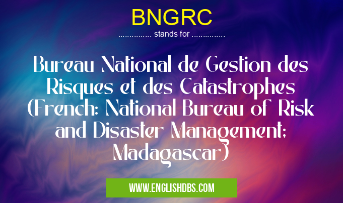 BNGRC means Bureau National de Gestion des Risques et des Catastrophes (French: National Bureau of Risk and Disaster Management; Madagascar) BNGRC