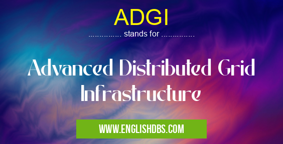 ADGI means Advanced Distributed Grid Infrastructure ADGI