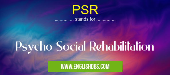 PSR means Psycho Social Rehabilitation PSR