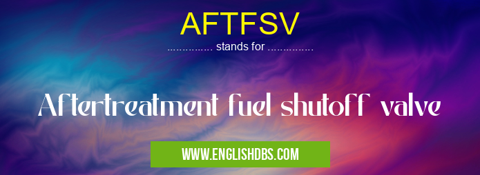 AFTFSV means Aftertreatment fuel shutoff valve
AFTFSV