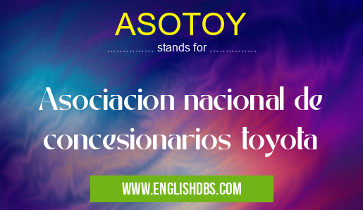 ASOTOY means Asociacion nacional de concesionarios toyota
ASOTOY