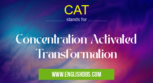 CAT means Concentration Activated Transformation CAT