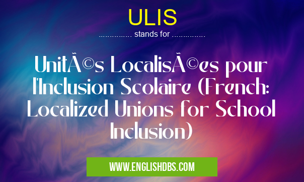 ULIS means Unités Localisées pour l'Inclusion Scolaire (French: Localized Unions for School Inclusion) ULIS