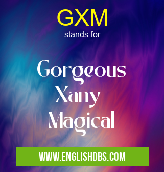 GXM means Gorgeous
Xany
Magical GXM
