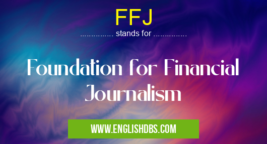 FFJ means Foundation for Financial Journalism FFJ