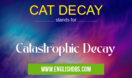 CAT DECAY means Catastrophic Decay CAT DECAY