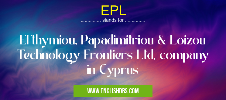EPL means Efthymiou, Papadimitriou & Loizou Technology Frontiers Ltd, company in Cyprus EPL
