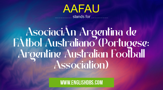 AAFAU means Asociación Argentina de Fútbol Australiano (Portugese: Argentine Australian Football Association) AAFAU