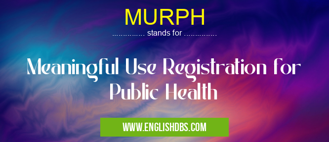 MURPH means Meaningful Use Registration for Public Health MURPH