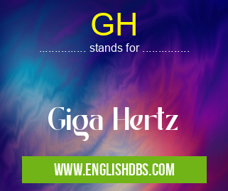 GH means Giga Hertz GH