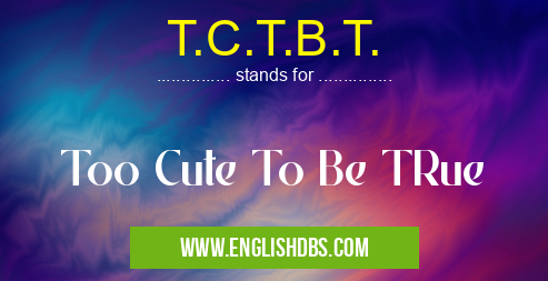 T.C.T.B.T. means Too Cute To Be TRue T.C.T.B.T.