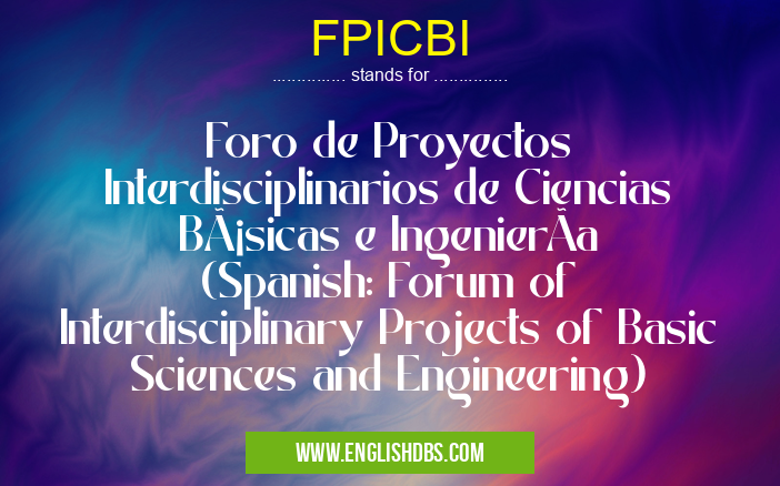 FPICBI means Foro de Proyectos Interdisciplinarios de Ciencias Básicas e IngenierÃa (Spanish: Forum of Interdisciplinary Projects of Basic Sciences and Engineering) FPICBI