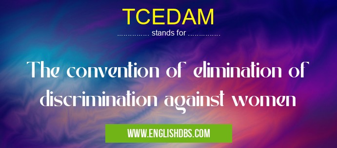 TCEDAM means The convention of elimination of discrimination against women TCEDAM