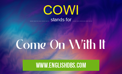 COWI means Come On With It COWI