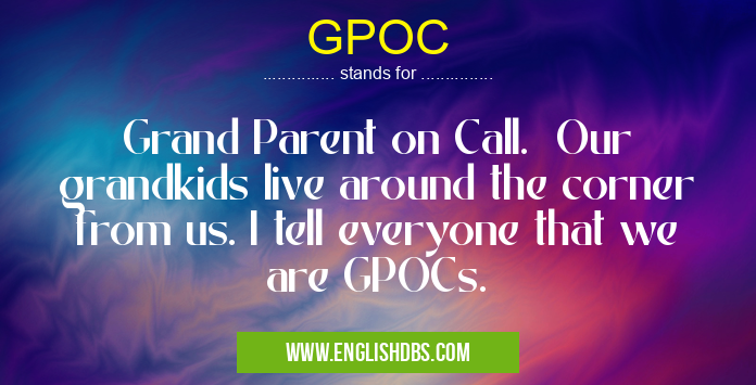 GPOC means Grand Parent on Call. Our grandkids live around the corner from us. I tell everyone that we are GPOCs. GPOC