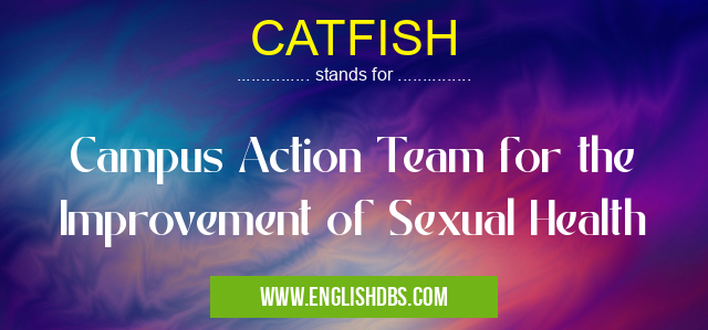 CATFISH means Campus Action Team for the Improvement of Sexual Health CATFISH