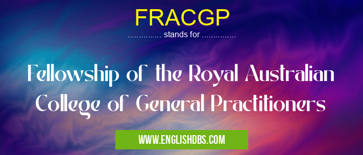 FRACGP means Fellowship of the Royal Australian College of General Practitioners FRACGP