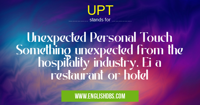 UPT means Unexpected Personal Touch
Something unexpected from the hospitality industry. Ei a restaurant or hotel UPT