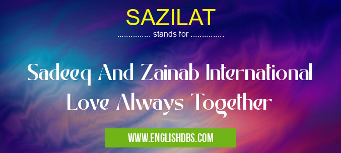 SAZILAT means Sadeeq And Zainab International Love Always Together SAZILAT