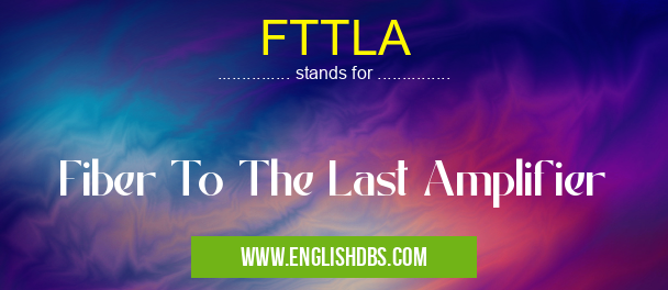 FTTLA means Fiber To The Last Amplifier FTTLA