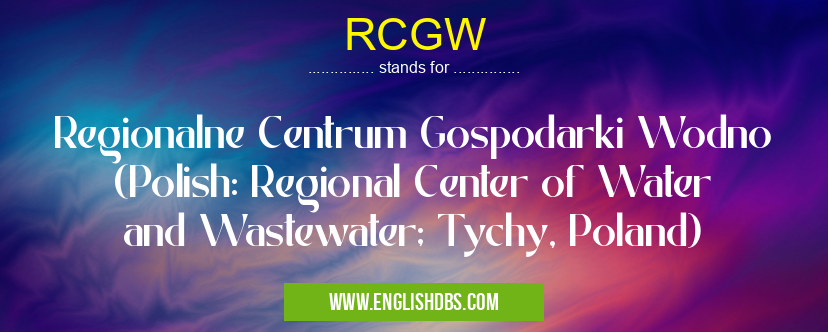 RCGW means Regionalne Centrum Gospodarki Wodno (Polish: Regional Center of Water and Wastewater; Tychy, Poland) RCGW