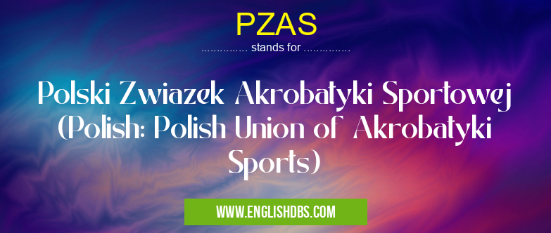 PZAS means Polski Zwiazek Akrobatyki Sportowej (Polish: Polish Union of Akrobatyki Sports) PZAS