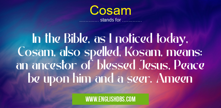 Cosam means In the Bible, as I noticed today, Cosam, also spelled, Kosam, means: an ancestor of blessed Jesus, Peace be upon him and a seer. Ameen Cosam