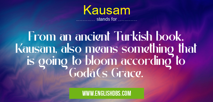 Kausam means From an ancient Turkish book, Kausam, also means something that is going to bloom according to God’s Grace. Kausam