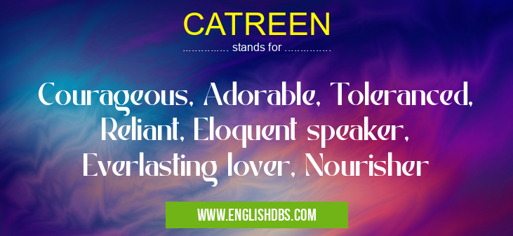 CATREEN means Courageous, Adorable, Toleranced, Reliant, Eloquent speaker, Everlasting lover, Nourisher CATREEN
