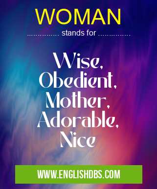 WOMAN means Wise,
Obedient,
Mother,
Adorable,
Nice WOMAN