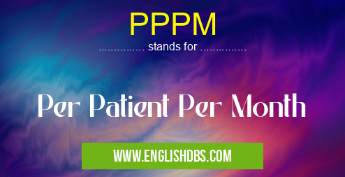 PPPM means Per Patient Per Month PPPM