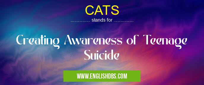CATS means Creating Awareness of Teenage Suicide CATS