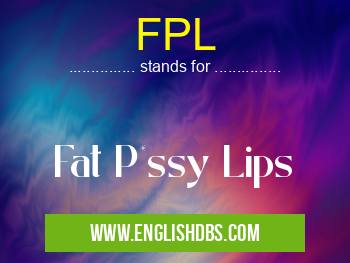 FPL means Fat P*ssy Lips FPL