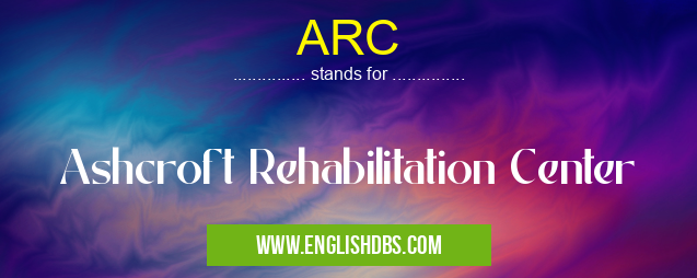 ARC means Ashcroft Rehabilitation Center ARC