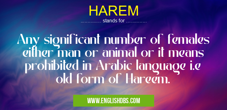 HAREM means Any significant number of females either man or animal or it means prohibited in Arabic language i.e old form of Hareem. HAREM