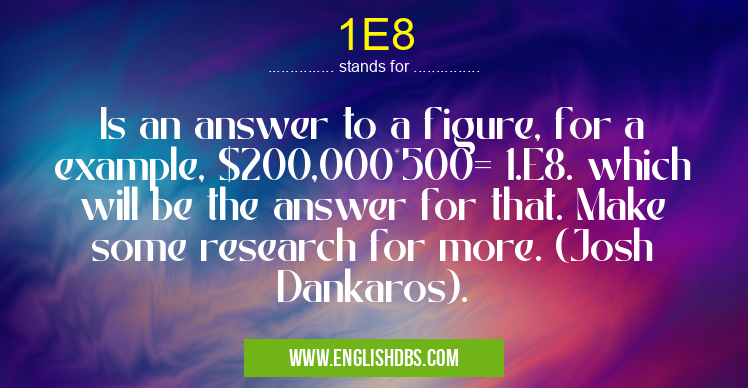 1E8 means Is an answer to a figure, for a example, $200,000*500= 1.E8. which will be the answer for that. Make some research for more. (Josh Dankaros). 1E8
