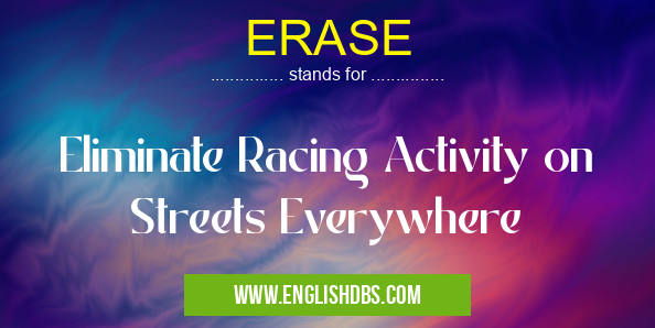 ERASE means Eliminate Racing Activity on Streets Everywhere ERASE
