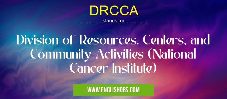DRCCA means Division of Resources, Centers, and Community Activities (National Cancer Institute) DRCCA