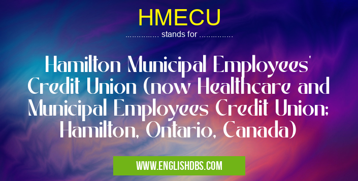 HMECU means Hamilton Municipal Employees' Credit Union (now Healthcare and Municipal Employees Credit Union; Hamilton, Ontario, Canada) HMECU