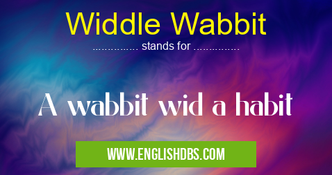 Widdle Wabbit means A wabbit wid a habit Widdle Wabbit