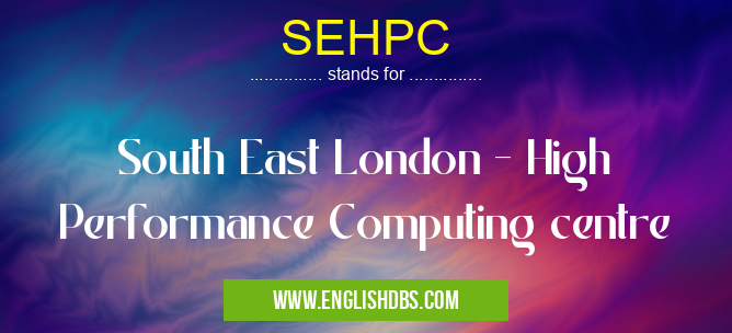 SEHPC means South East London - High Performance Computing centre SEHPC