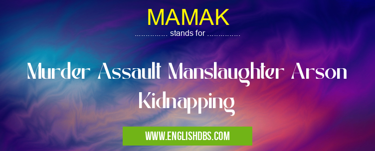 MAMAK means Murder Assault Manslaughter Arson Kidnapping MAMAK