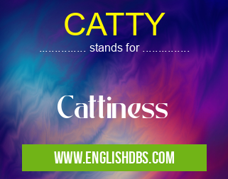 CATTY means Cattiness CATTY