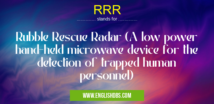 RRR means Rubble Rescue Radar (A low power hand-held microwave device for the detection of trapped human personnel) RRR